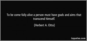 ... must have goals and aims that transcend himself. - Herbert A. Otto