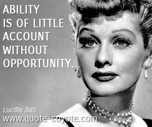 quotes - Ability is of little account without opportunity.