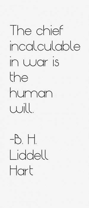 The chief incalculable in war is the human will.