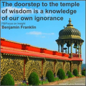 ... doorstep to the temple of wisdom is a knowledge of our own ignorance