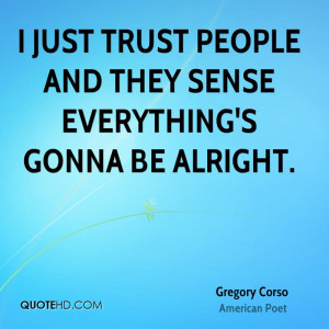 just trust people and they sense everything's gonna be alright.