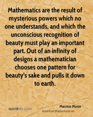 Mathematics are the result of mysterious powers which no one ...