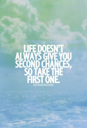 Life Doesn’t Always Give You Second Chances, So Take The First One I ...
