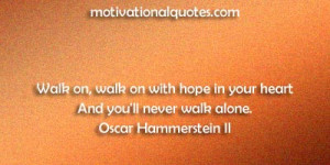 ... hope in your heart And you'll never walk alone. -Oscar Hammerstein II