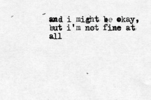 And I might be okay but I'm not fine at all.