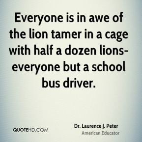 ... lion tamer in a cage with half a dozen lions-everyone but a school bus