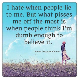 hate when people lie to me.