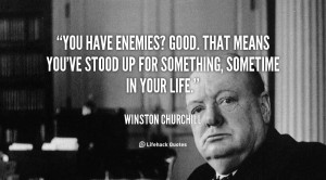 You have enemies? Good. That means you've stood up for something ...