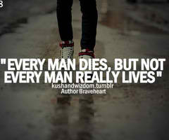 Every man dies, but not every man really lives.