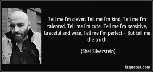 ... wise, Tell me I'm perfect - But tell me the truth. - Shel Silverstein