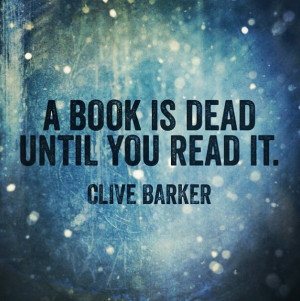 book is dead until you read it. ~ Clive Barker quote? Book Love.