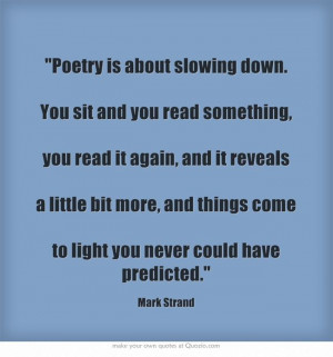 Poetry is about slowing down. You sit and Yo u read something, You ...