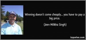 ... come cheaply... you have to pay a big price. - Jeev Milkha Singh