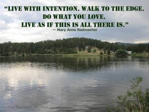 Live with intention. Walk to the edge. Do what you love. Live as if ...