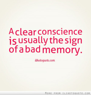 clear conscience is usually the sign of a bad memory.