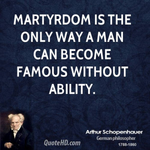 Martyrdom is the only way a man can become famous without ability.