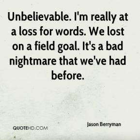Jason Berryman - Unbelievable. I'm really at a loss for words. We lost ...