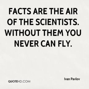 Ivan Pavlov - Facts are the air of the scientists. Without them you ...