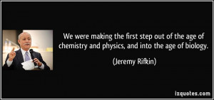 We were making the first step out of the age of chemistry and physics ...