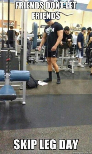 Real friends don't let friends skip leg day
