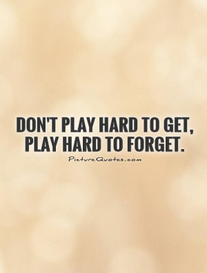 Don't play hard to get, play hard to forget. Picture Quote #1