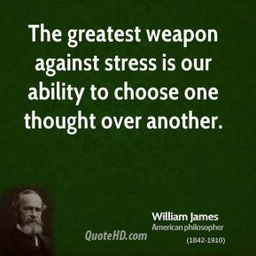 William James - The greatest weapon against stress is our ability to ...