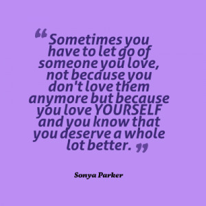 Sometimes you have to let go of someone you love, not because you don ...