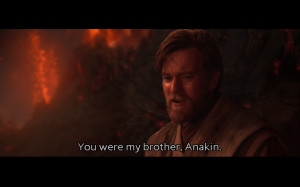 ... Skywalker: I HATE YOU!Obi-Wan Kenobi: You were my brother, Anakin. I