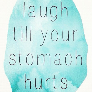 laugh till your stomach hurts. #quote
