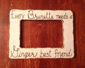 Every Brunette needs a Ginger Best Friend Frame ...