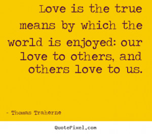 Thomas Traherne picture quotes - Love is the true means by which the ...
