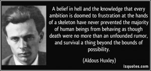 ... and survival a thing beyond the bounds of possibility. - Aldous Huxley