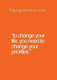 change your priorities more life quotes change life change priority ...
