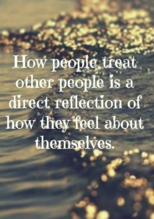 ... reflects how you feel about yourself. Feel good, treat others kindly