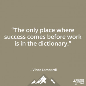 The only place where success comes before work is in the dictionary ...