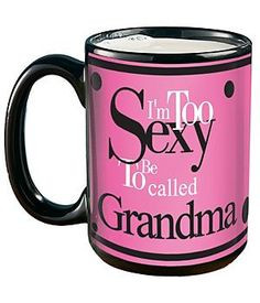 Fun mug for Grandma - I'm too sexy to be called Grandma! Mug comes in ...