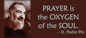 Prayer is the oxygen of the soul. Saint Padre Pio
