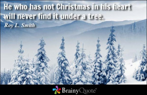 He who has not Christmas in his heart will never find it under a tree.