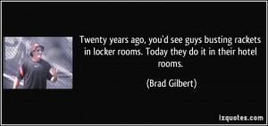Twenty years ago, you'd see guys busting rackets in locker rooms ...