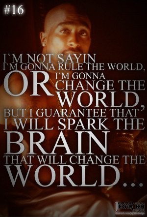 16- I'm not sayin I'm gonna rule the world, or that I'm gonna change ...