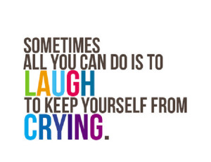 Sometimes all you can do is laugh to keep yourself from crying.