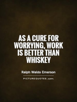 Work Quotes Worry Quotes Whiskey Quotes Ralph Waldo Emerson Quotes