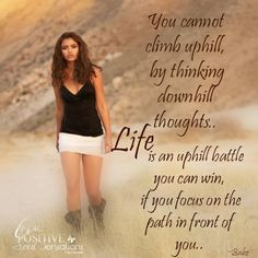... uphill,by thinking downhill thoughts.. LIFE is an uphill battle you