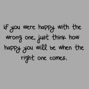 ... wrong one, just think how happy you will be when the right one comes