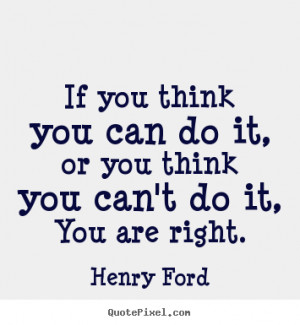 quotes - If you think you can do it, or you think you can't do it, you ...
