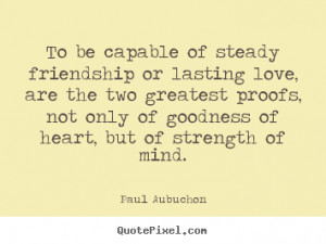 quotes about friendship to be capable of steady friendship or