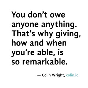 You don't owe anyone anything. That's why giving, how and when you're ...