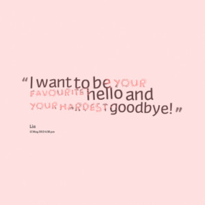 Quotes About: I want to be your favourite hello an your hardest ...
