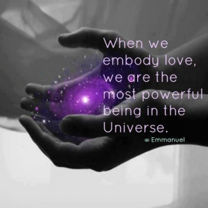when we embody love we are the most powerful being in the universe ...