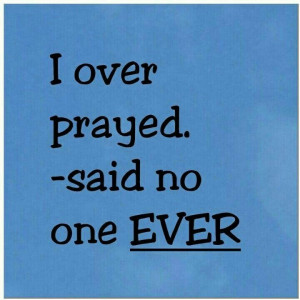 over prayed said no one ever